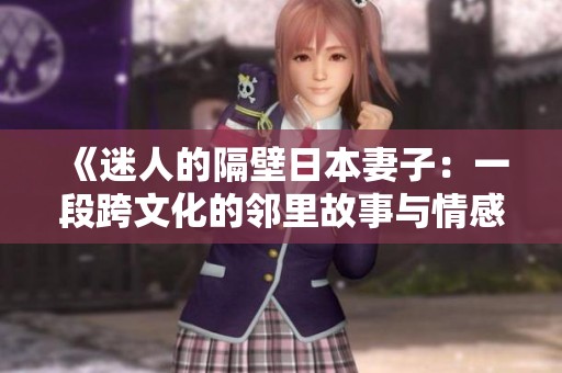 《迷人的隔壁日本妻子：一段跨文化的邻里故事与情感纠葛》