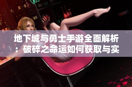 地下城与勇士手游全面解析：破碎之命运如何获取与实战技巧分享