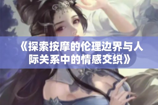 《探索按摩的伦理边界与人际关系中的情感交织》