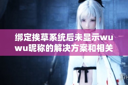 绑定挨草系统后未显示wuwu昵称的解决方案和相关问题分析