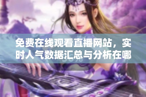 免费在线观看直播网站，实时人气数据汇总与分析在哪里查找