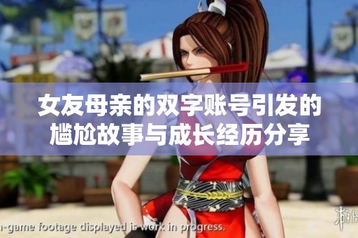 女友母亲的双字账号引发的尴尬故事与成长经历分享