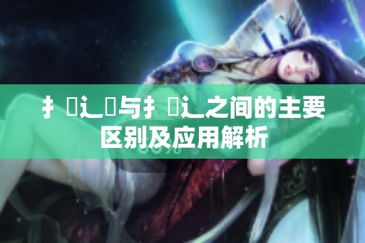 扌喿辶畑与扌喿辶之间的主要区别及应用解析