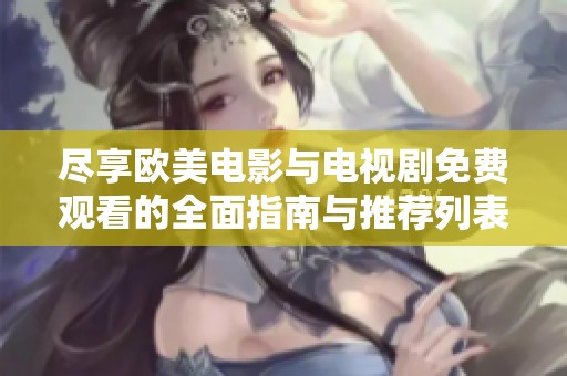 尽享欧美电影与电视剧免费观看的全面指南与推荐列表