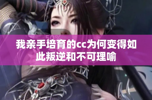 我亲手培育的cc为何变得如此叛逆和不可理喻