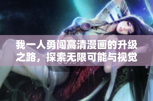 我一人勇闯高清漫画的升级之路，探索无限可能与视觉盛宴