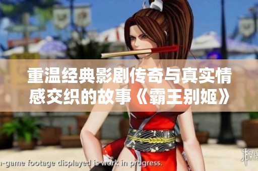 重温经典影剧传奇与真实情感交织的故事《霸王别姬》