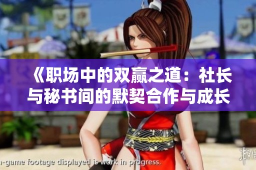 《职场中的双赢之道：社长与秘书间的默契合作与成长》