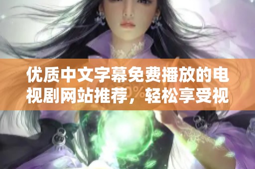 优质中文字幕免费播放的电视剧网站推荐，轻松享受视觉盛宴