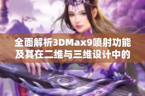 全面解析3DMax9喷射功能及其在二维与三维设计中的应用技巧