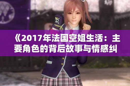 《2017年法国空姐生活：主要角色的背后故事与情感纠葛揭秘》