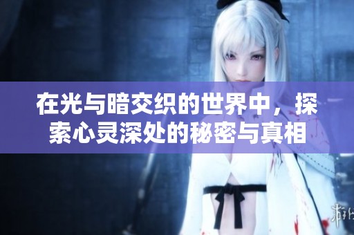 在光与暗交织的世界中，探索心灵深处的秘密与真相