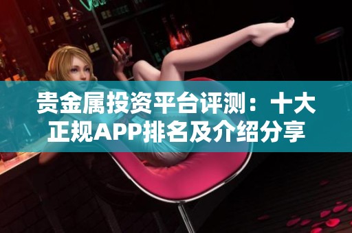 贵金属投资平台评测：十大正规APP排名及介绍分享