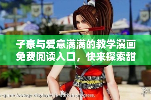 子豪与爱意满满的教学漫画免费阅读入口，快来探索甜蜜故事吧！