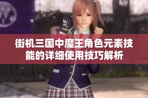 街机三国中魔王角色元素技能的详细使用技巧解析