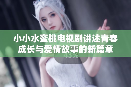 小小水蜜桃电视剧讲述青春成长与爱情故事的新篇章
