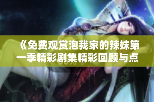 《免费观赏泡我家的辣妹第一季精彩剧集精彩回顾与点评》