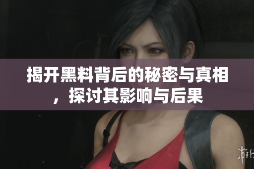 揭开黑料背后的秘密与真相，探讨其影响与后果