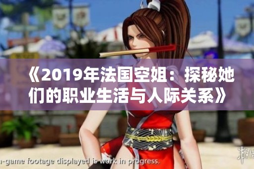 《2019年法国空姐：探秘她们的职业生活与人际关系》