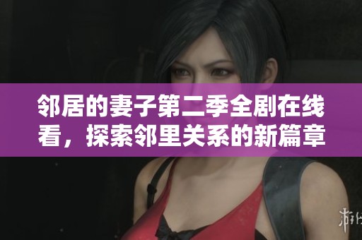 邻居的妻子第二季全剧在线看，探索邻里关系的新篇章