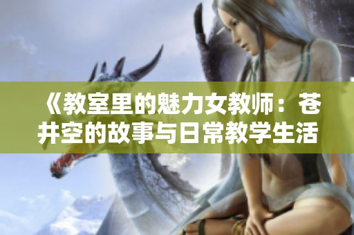 《教室里的魅力女教师：苍井空的故事与日常教学生活》