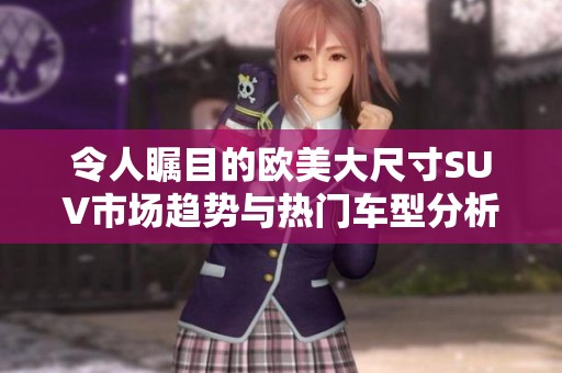 令人瞩目的欧美大尺寸SUV市场趋势与热门车型分析