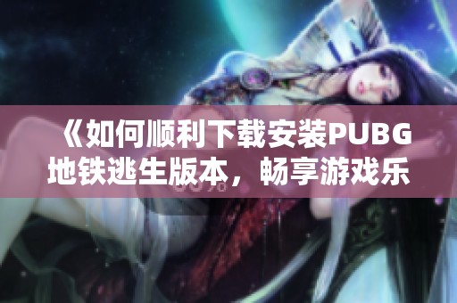 《如何顺利下载安装PUBG地铁逃生版本，畅享游戏乐趣》