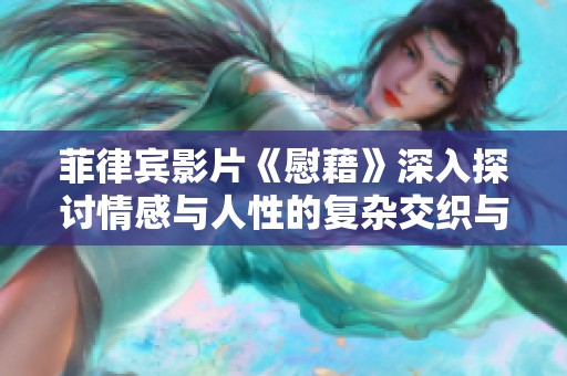 菲律宾影片《慰藉》深入探讨情感与人性的复杂交织与治愈之旅