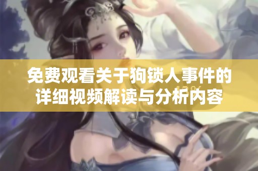 免费观看关于狗锁人事件的详细视频解读与分析内容
