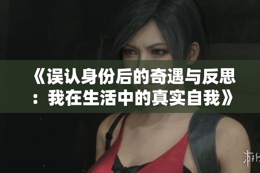 《误认身份后的奇遇与反思：我在生活中的真实自我》