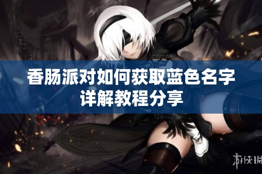 香肠派对如何获取蓝色名字详解教程分享