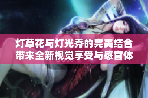 灯草花与灯光秀的完美结合带来全新视觉享受与感官体验