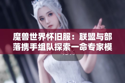 魔兽世界怀旧服：联盟与部落携手组队探索一命专家模式洞穴探险