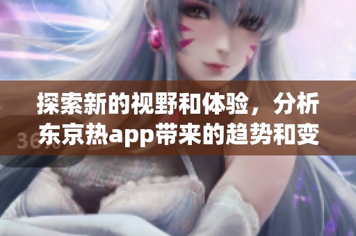 探索新的视野和体验，分析东京热app带来的趋势和变化