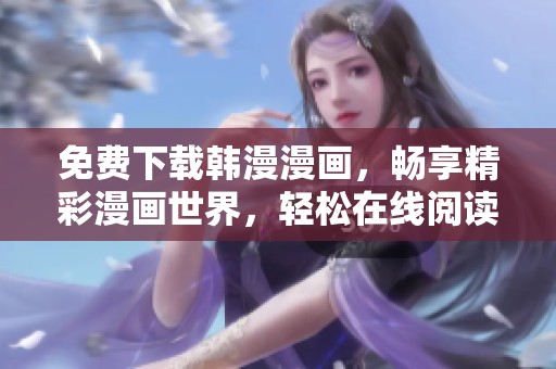 免费下载韩漫漫画，畅享精彩漫画世界，轻松在线阅读！