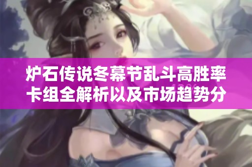 炉石传说冬幕节乱斗高胜率卡组全解析以及市场趋势分析