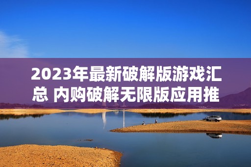 2023年最新破解版游戏汇总 内购破解无限版应用推荐