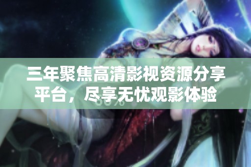 三年聚焦高清影视资源分享平台，尽享无忧观影体验
