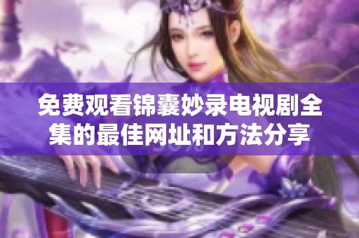 免费观看锦囊妙录电视剧全集的最佳网址和方法分享