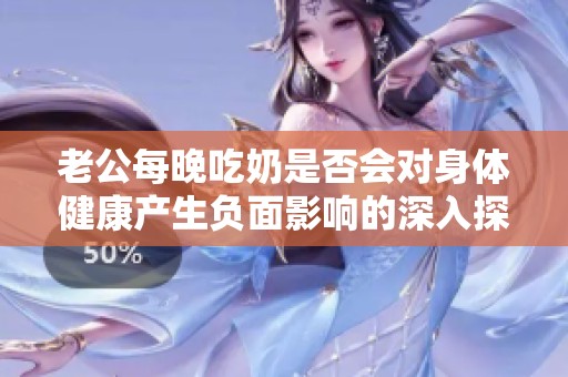老公每晚吃奶是否会对身体健康产生负面影响的深入探讨