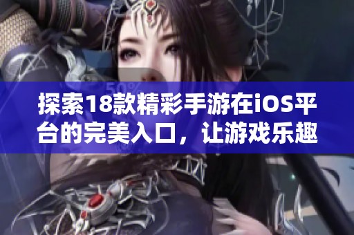 探索18款精彩手游在iOS平台的完美入口，让游戏乐趣随时随地畅享无限快乐