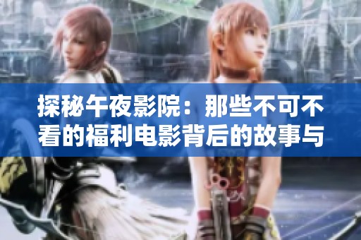 探秘午夜影院：那些不可不看的福利电影背后的故事与魅力