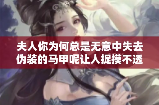 夫人你为何总是无意中失去伪装的马甲呢让人捉摸不透