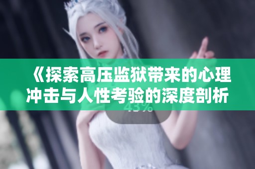 《探索高压监狱带来的心理冲击与人性考验的深度剖析》