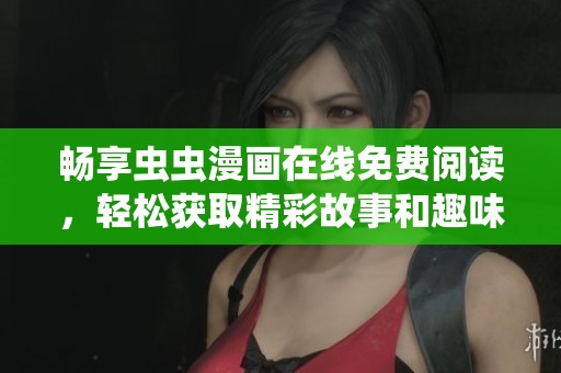 畅享虫虫漫画在线免费阅读，轻松获取精彩故事和趣味内容