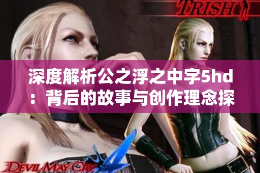 深度解析公之浮之中字5hd：背后的故事与创作理念探讨