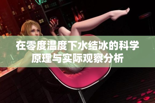 在零度温度下水结冰的科学原理与实际观察分析