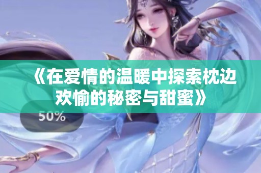 《在爱情的温暖中探索枕边欢愉的秘密与甜蜜》