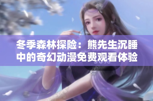 冬季森林探险：熊先生沉睡中的奇幻动漫免费观看体验