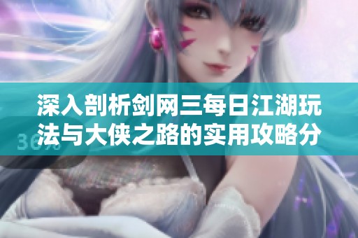 深入剖析剑网三每日江湖玩法与大侠之路的实用攻略分享